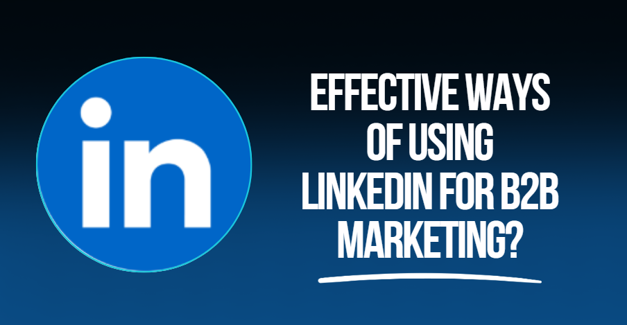 Effective ways of using LinkedIn for B2B marketing?