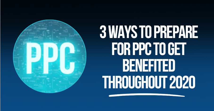 3 Ways to Prepare for PPC to Get Benefited Throughout 2020